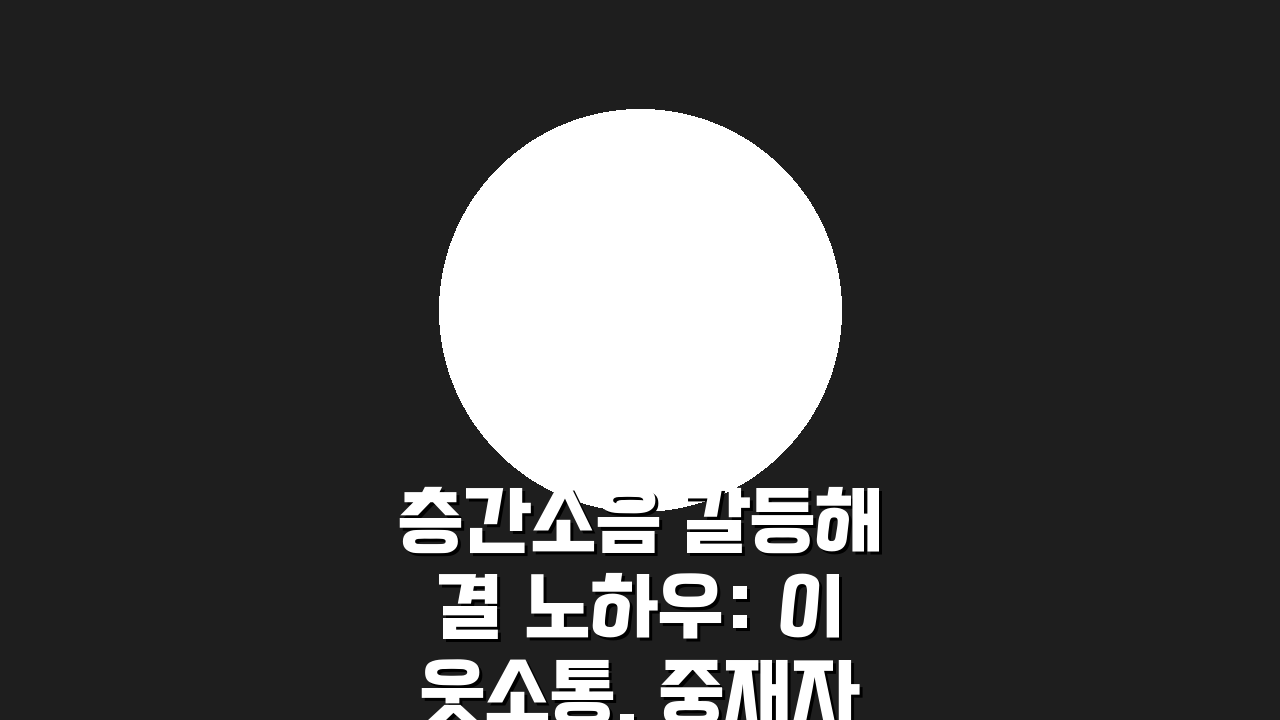 층간소음 갈등해결 노하우: 이웃소통, 중재자 활용, 관계회복 사례 5가지