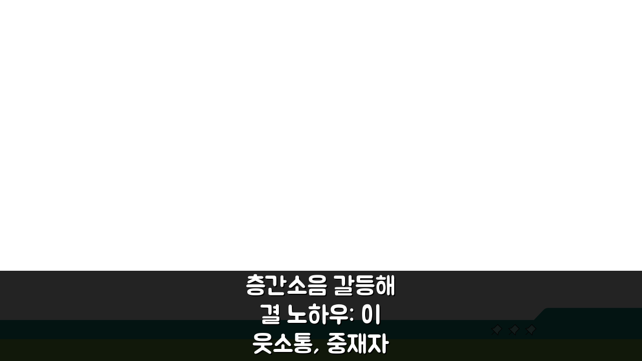 층간소음 갈등해결 노하우: 이웃소통, 중재자 활용, 관계회복 사례 5가지