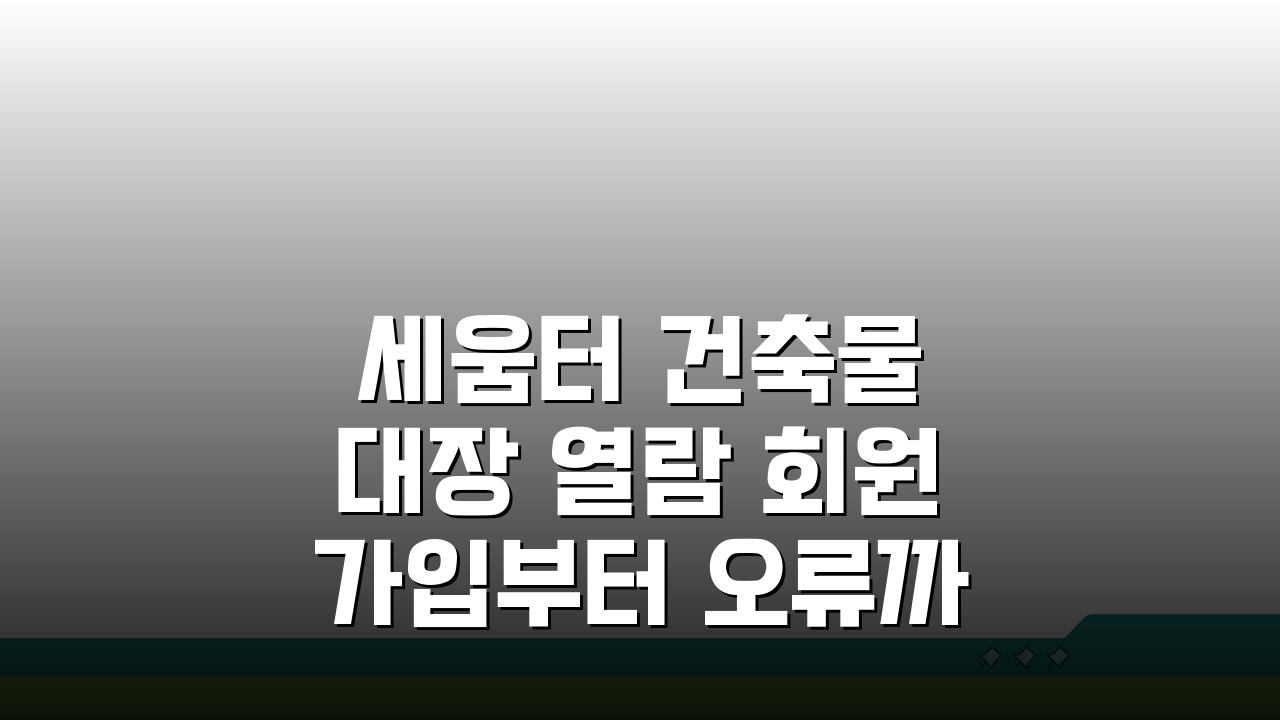 세움터 건축물 대장 열람 회원가입부터 오류까지 5단계 완벽 정복
