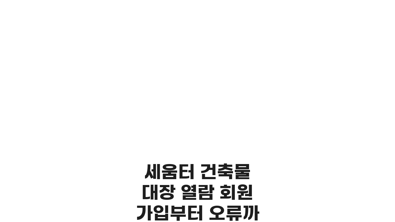 세움터 건축물 대장 열람 회원가입부터 오류까지 5단계 완벽 정복