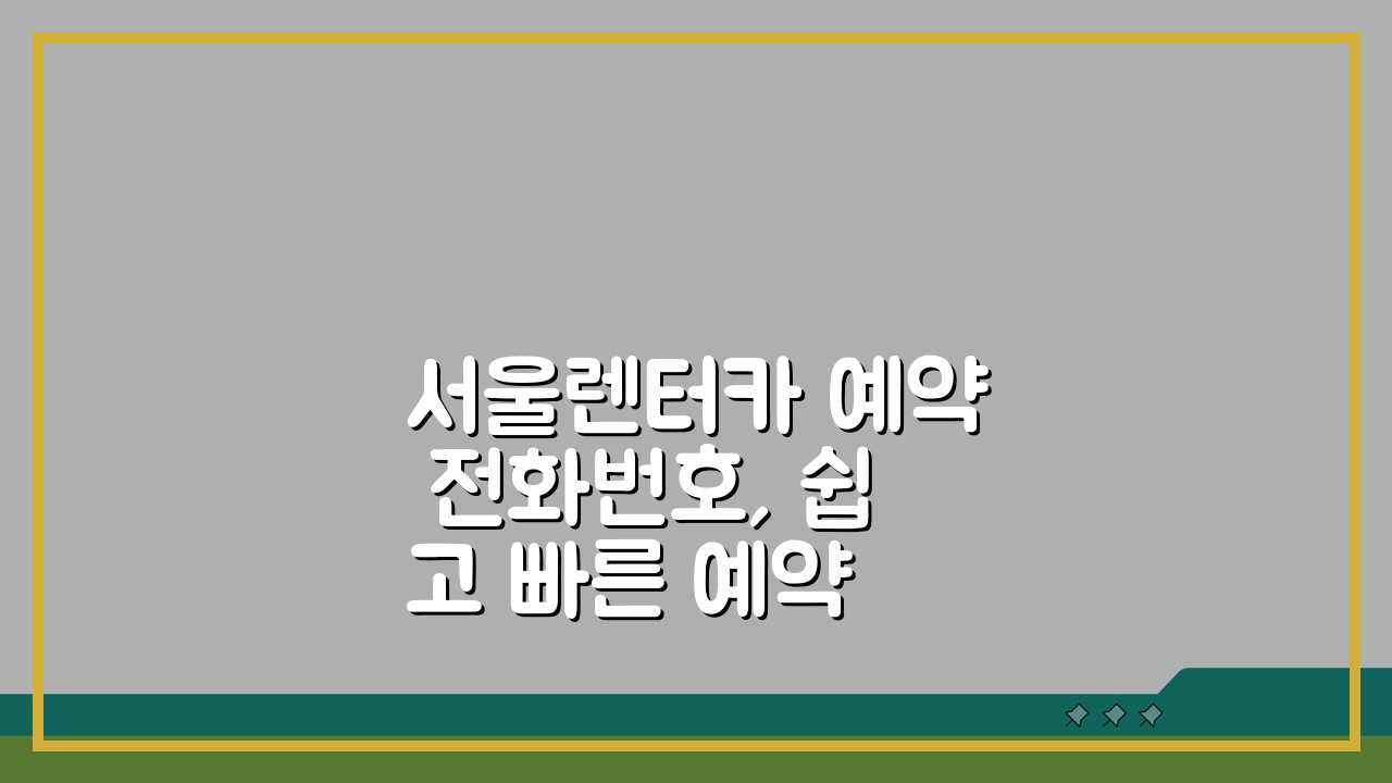 서울렌터카 예약 전화번호, 쉽고 빠른 예약 방법 3가지