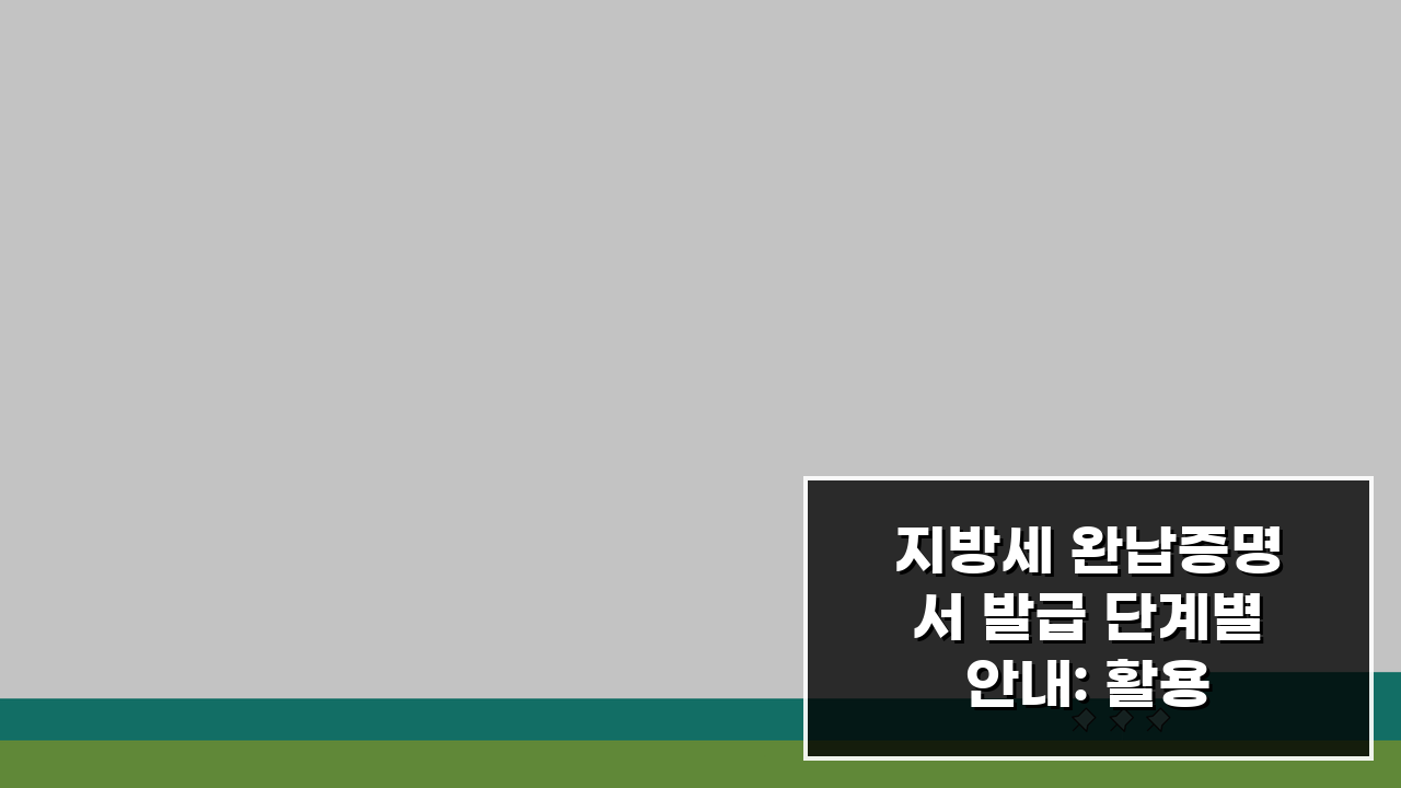 지방세 완납증명서 발급 단계별 안내: 활용 사례와 제출처 준비 팁