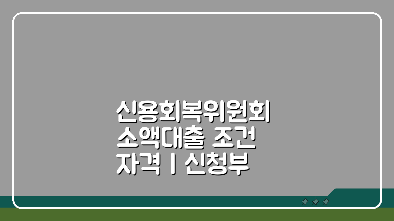 신용회복위원회 소액대출 조건 자격 | 신청부터 승인까지 완벽 가이드