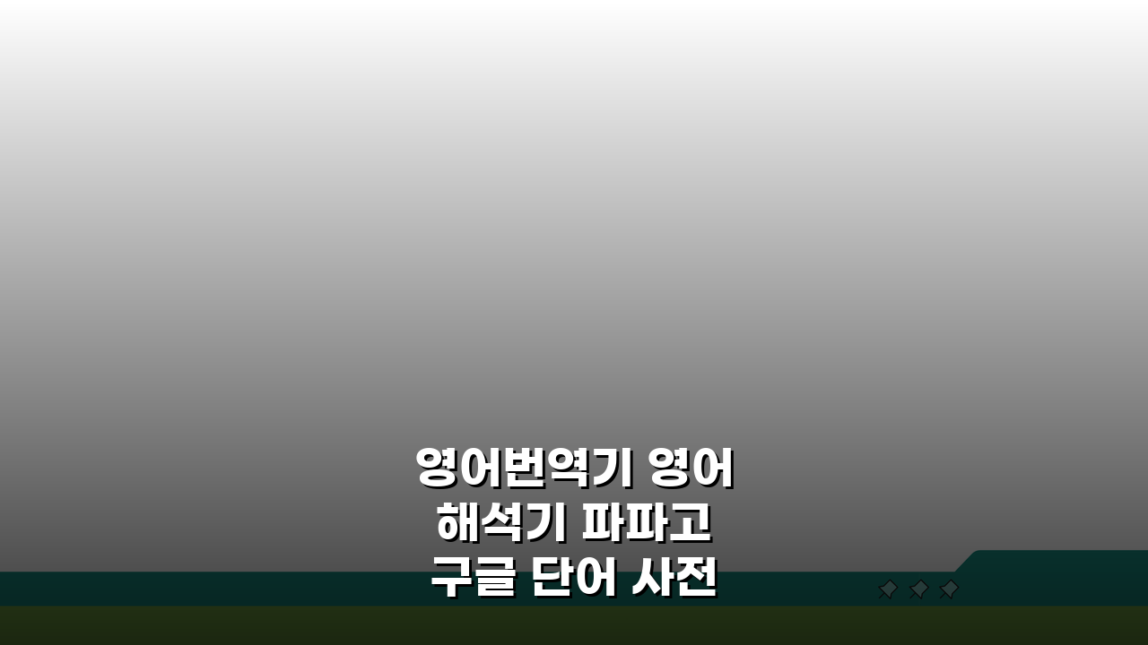 영어번역기 영어해석기 파파고 구글 단어 사전 활용팁 5가지