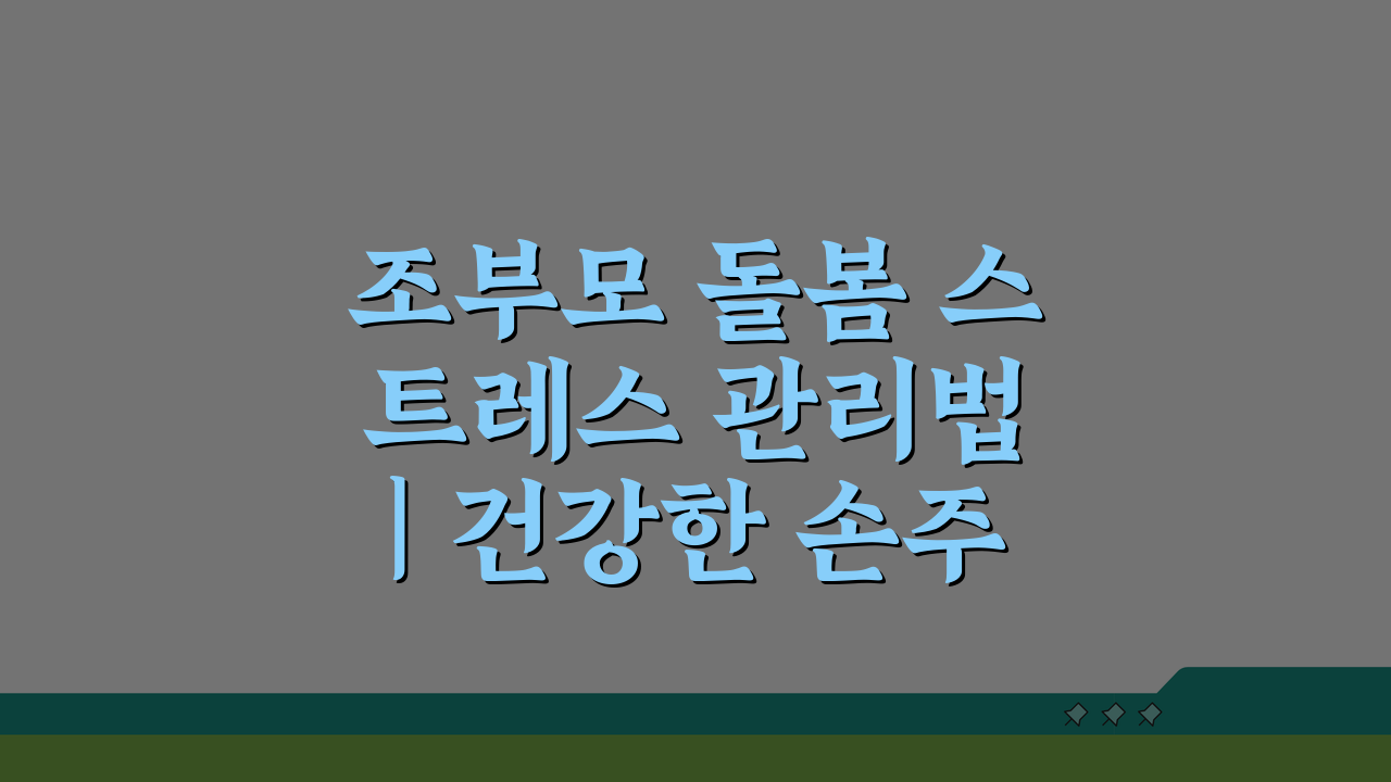 조부모 돌봄 스트레스 관리법 | 건강한 손주돌봄을 위한 조언 5가지