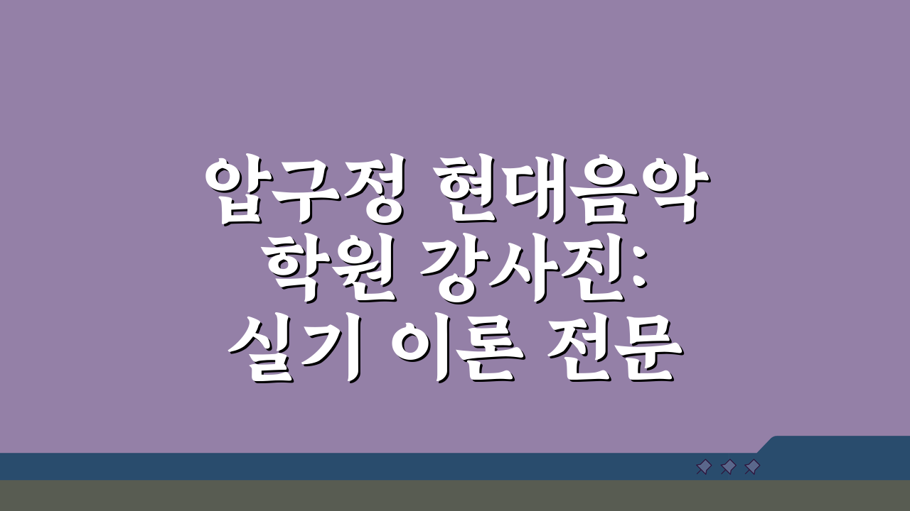 압구정 현대음악학원 강사진: 실기 이론 전문강사 소개 꿀팁