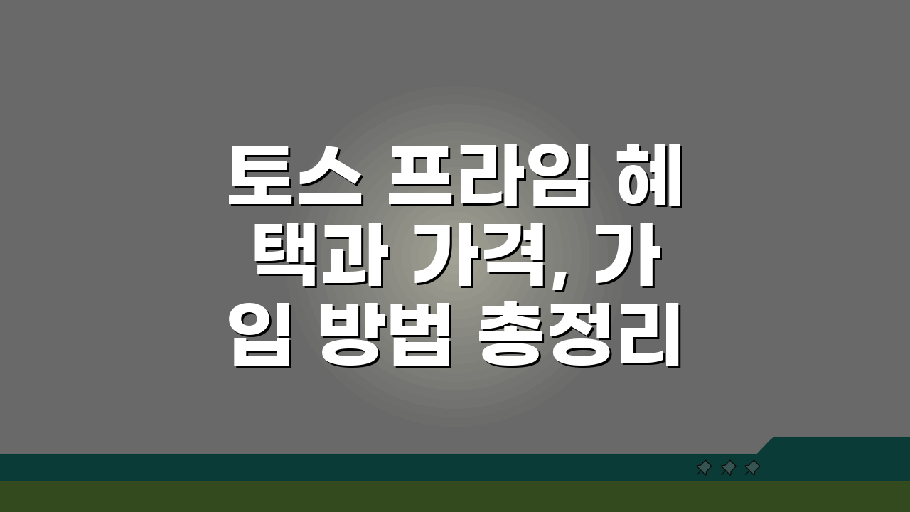 토스 프라임 혜택과 가격, 가입 방법 총정리: 5가지 핵심 꿀팁